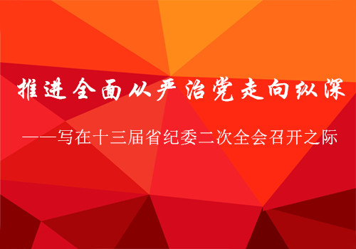 推进全面从严治党走向纵深—— 写在十三届省纪委二次...