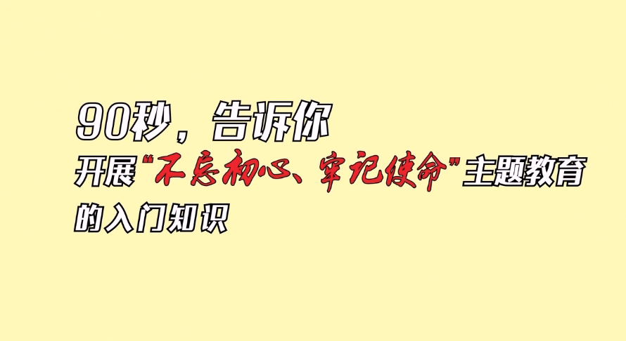 90秒，告诉你开展“不忘初心、牢记使命”主题教育的入门知识